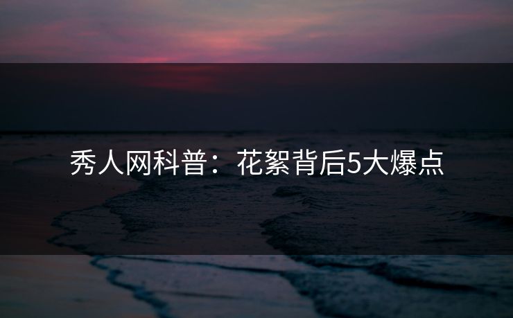 秀人网科普：花絮背后5大爆点