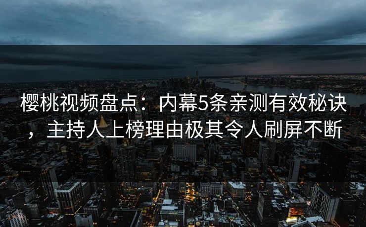 樱桃视频盘点：内幕5条亲测有效秘诀，主持人上榜理由极其令人刷屏不断