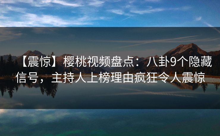 【震惊】樱桃视频盘点:八卦9个隐藏信号,主持人上榜理由疯狂令人震惊